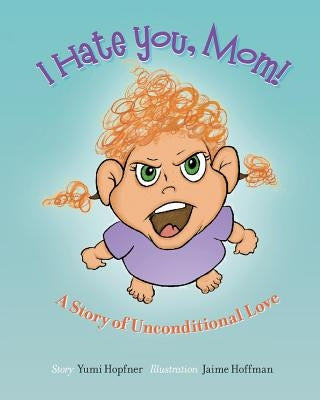 I Hate You Mom: A Story of Unconditional Love by Hopfner, Yumi