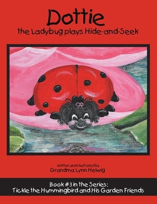 Dottie the Ladybug Plays Hide-And-Seek: Book #3 in the Series: Tickle the Hummingbird and His Garden Friends by Helwig, Grandma Lynn