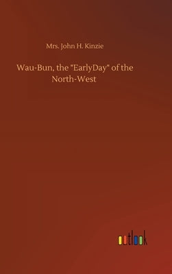 Wau-Bun, the "EarlyDay" of the North-West by Kinzie, John H.