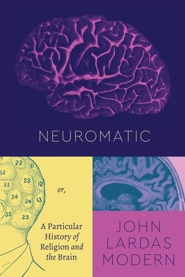 Neuromatic: Or, a Particular History of Religion and the Brain by Modern, John Lardas