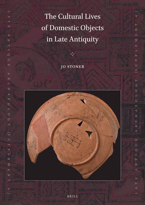 The Cultural Lives of Domestic Objects in Late Antiquity by Stoner