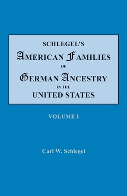 Schlegel's American Families of German Ancestry in the United States. In Four Volumes. Volume I by Schlegel, Carl W.