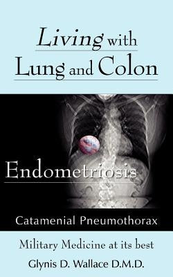 Living With Lung and Colon Endometriosis: Catamenial Pneumothorax by Wallace, Glynis D.