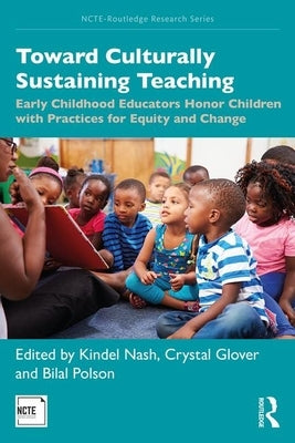Toward Culturally Sustaining Teaching: Early Childhood Educators Honor Children with Practices for Equity and Change by Nash, Kindel Turner