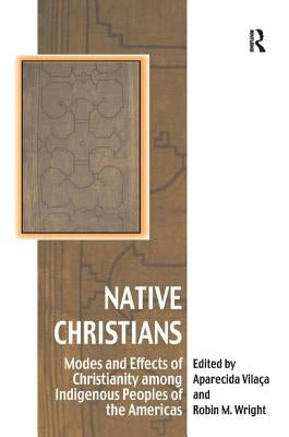 Native Christians: Modes and Effects of Christianity among Indigenous Peoples of the Americas by Vilaça, Aparecida