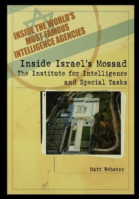 Inside Israel's Mossad: The Institute for Intelligence and Special Tasks by Webster, Matt