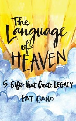 The Language of Heaven: 5 Gifts That Leave Legacy by Gano, Pat