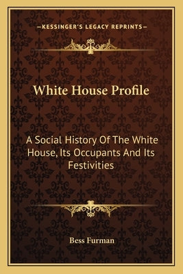 White House Profile: A Social History Of The White House, Its Occupants And Its Festivities by Furman, Bess