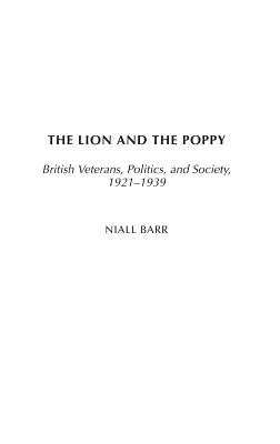 The Lion and the Poppy: British Veterans, Politics, and Society, 1921-1939 by Barr, Niall