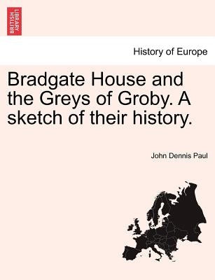 Bradgate House and the Greys of Groby. a Sketch of Their History. by Paul, John Dennis