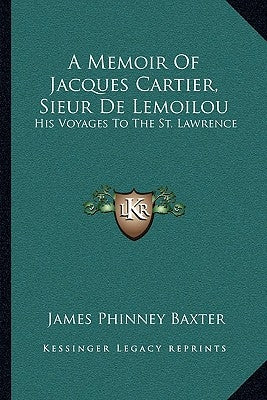 A Memoir of Jacques Cartier, Sieur de Lemoilou: His Voyages to the St. Lawrence by Baxter, James Phinney
