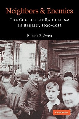 Neighbors and Enemies: The Culture of Radicalism in Berlin, 1929 1933 by Swett, Pamela E.