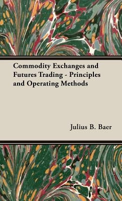 Commodity Exchanges and Futures Trading - Principles and Operating Methods by Baer, Julius B.