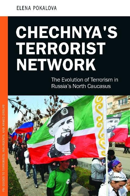 Chechnya's Terrorist Network: The Evolution of Terrorism in Russia's North Caucasus by Pokalova, Elena E.