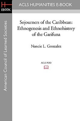 Sojourners of the Caribbean: Ethnogenesis and Ethnohistory of the Garifuna by Gonzalez, Nancie L.