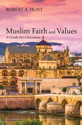 Muslim Faith and Values: A Guide for Christians by Hunt, Robert A.