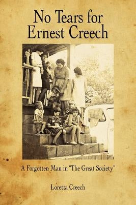 No Tears for Ernest Creech: A Forgotten Man in the Great Society by Creech, Loretta