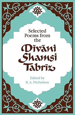 Selected Poems from the Dīvāni Shamsi Tabrīz by Nicholson
