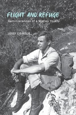Flight and Refuge: Reminiscences of a Motley Youth by Eisinger, Josef