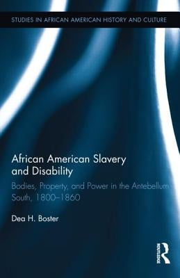African American Slavery and Disability: Bodies, Property and Power in the Antebellum South, 1800-1860 by Boster, Dea