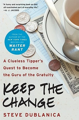 Keep the Change: A Clueless Tipper's Quest to Become the Guru of the Gratuity by Dublanica, Steve