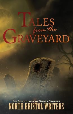 Tales from the Graveyard: A North Bristol Writers anthology by Sutton, Peter