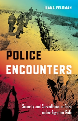 Police Encounters: Security and Surveillance in Gaza Under Egyptian Rule by Feldman, Ilana