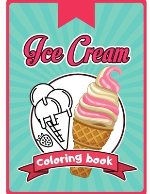 Ice Cream Coloring Book: Happy Cute Designs of Sweets For Toddler Kid Teen Adult Sketch Pages Dessert by Colorimagin