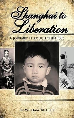 Shanghai to Liberation: A Journey Through the 1960's by Lee, William Bill