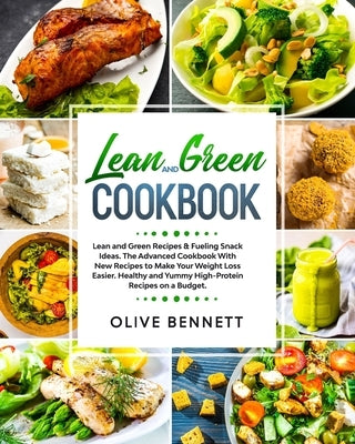 Lean and Green Cookbook: Lean and Green Recipes & Fueling Snack Ideas. The Advanced Cookbook With New Recipes to Make Your Weight Loss Easier. by Bennett, Olive
