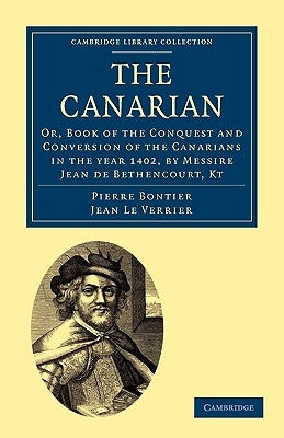 The Canarian: Or, Book of the Conquest and Conversion of the Canarians in the Year 1402, by Messire Jean de Bethencourt, Kt by Bontier, Pierre
