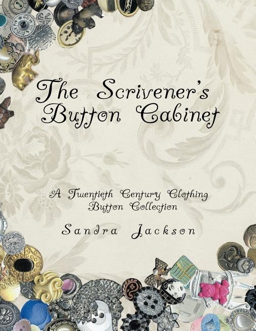 The Scrivener's Button Cabinet: A Twentieth Century Clothing Button Collection by Jackson, Sandra