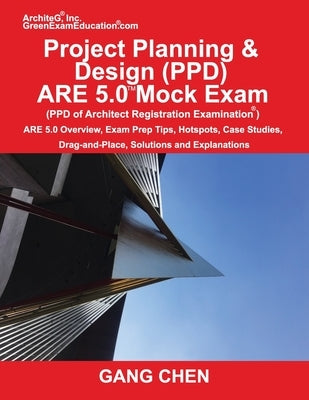 Project Planning & Design (PPD) ARE 5.0 Mock Exam (Architect Registration Examination): ARE 5.0 Overview, Exam Prep Tips, Hot Spots, Case Studies, Dra by Chen, Gang