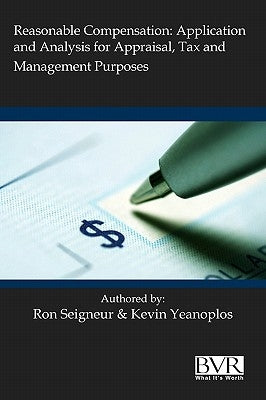 Reasonable Compensation: Application and Analysis for Appraisal, Tax and Management Purposes by Seigneur, Ronald L.
