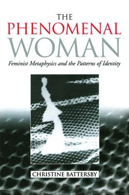 The Phenomenal Woman: Feminist Metaphysics and the Patterns of Identity by Battersby, Christine