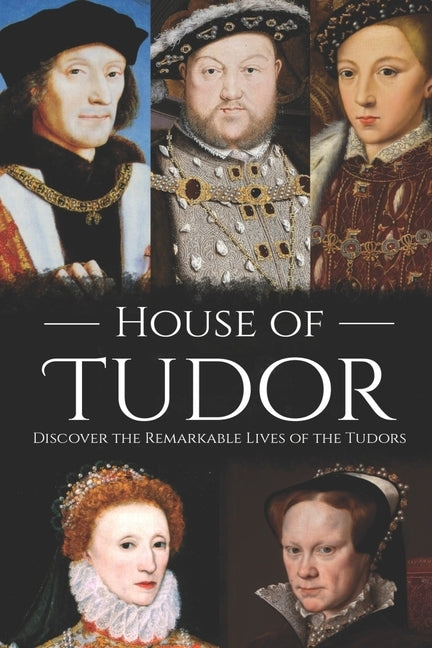 House of Tudor: Discover the Remarkable Lives of the Tudors by History, Hourly