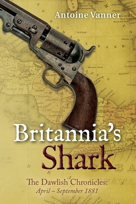 Britannia's Shark: The Dawlish Chronicles April - September 1881 by Vanner, Antoine