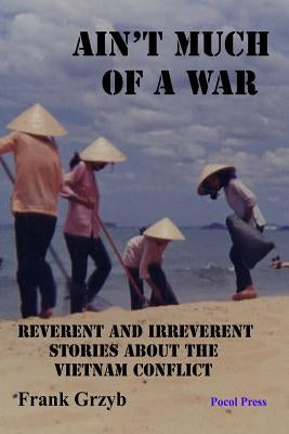 Ain't Much of a War: Reverent and Irreverent Stories About the Vietnam Conflict by Grzyb, Frank