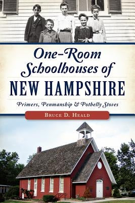 One-Room Schoolhouses of New Hampshire:: Primers, Penmanship & Potbelly Stoves by Heald Phd, Bruce D.