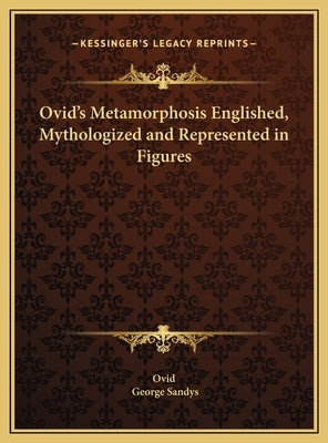 Ovid's Metamorphosis Englished, Mythologized and Represented in Figures by Ovid
