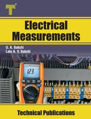 Electrical Measurements: Electrical Measuring Instruments, Bridges, Magnetic Measurements by Bakshi, Late Ajay V.