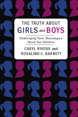 The Truth about Girls and Boys: Challenging Toxic Stereotypes about Our Children by Rivers, Caryl