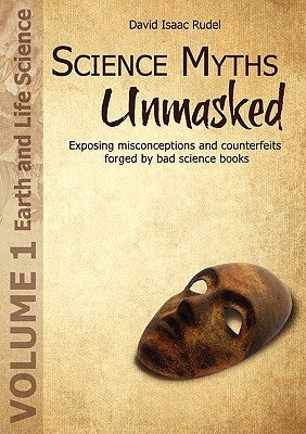 Science Myths Unmasked: Exposing Misconceptions and Counterfeits Forged by Bad Science Books (Vol.1: Earth and Life Science) by Rudel, David Isaac