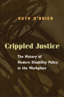Crippled Justice: The History of Modern Disability Policy in the Workplace by O'Brien, Ruth