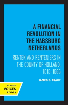 A Financial Revolution in the Habsburg Netherlands: Renten and Renteniers in the County of Holland, 1515-1565 by Tracy, James D.