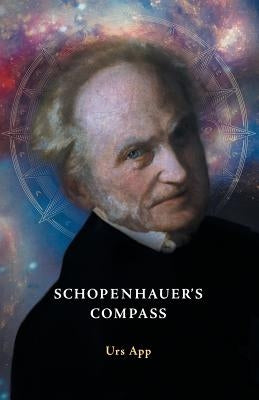 Schopenhauer's Compass. An Introduction to Schopenhauer's Philosophy and its Origins by App, Urs
