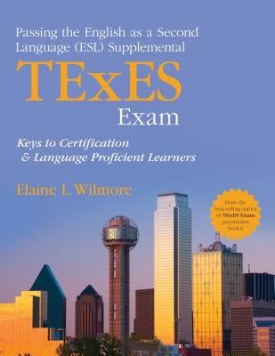 Passing the English as a Second Language (Esl) Supplemental TExES Exam: Keys to Certification and Language Proficient Learners by Wilmore, Elaine L.