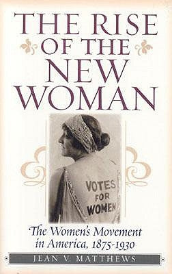 The Rise of the New Woman: The Women's Movement in America, 1875-1930 by Matthews, Jean V.