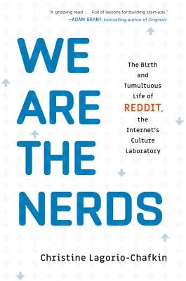 We Are the Nerds: The Birth and Tumultuous Life of Reddit, the Internet's Culture Laboratory by Lagorio-Chafkin, Christine
