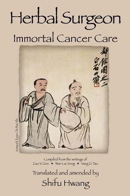 Herbal Surgeon Immortal Cancer Care by Hwang, Shifu P.